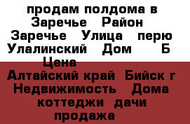 продам полдома в Заречье › Район ­ Заречье › Улица ­ перю Улалинский › Дом ­ 39-Б › Цена ­ 1 500 000 - Алтайский край, Бийск г. Недвижимость » Дома, коттеджи, дачи продажа   